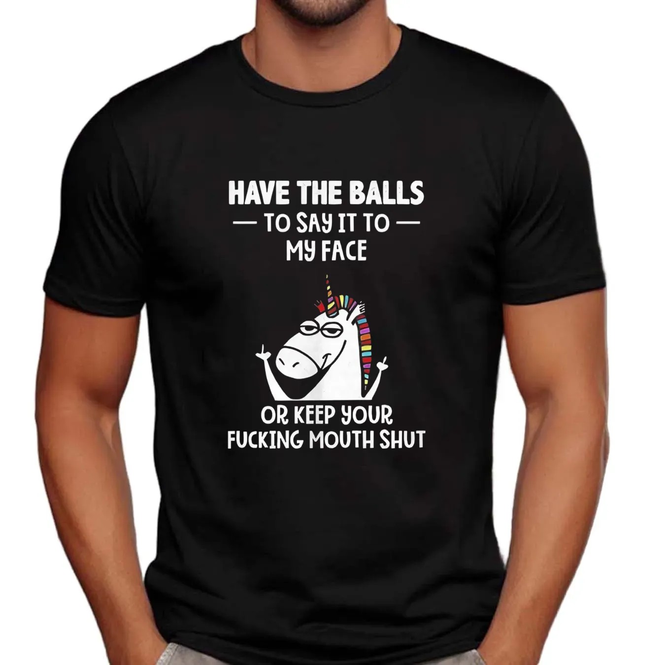 Unicorn have the balls to say it to my face or keep your fucking mouth shut t shirt