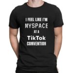 I feel like I’m myspace at a Tiktok convention t shirt