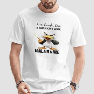 Duck live laugh love if that doesn’t work load aim and fire t shirt