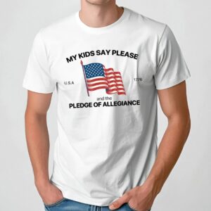 My Kid Say Please And The Pledge Of Allegiance Usa 1776 4th Of July T Shirt