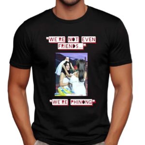 We're Not Even Friends We're Phinong Phinongnotmarried T Shirt
