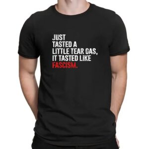 Just tasted a little tear gas it tasted like fascism t shirt