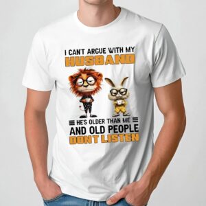 Lion And Rabbit I Can't Argue With My Husband He’s Older Than Me And Old People Don’t Listen T Shirt