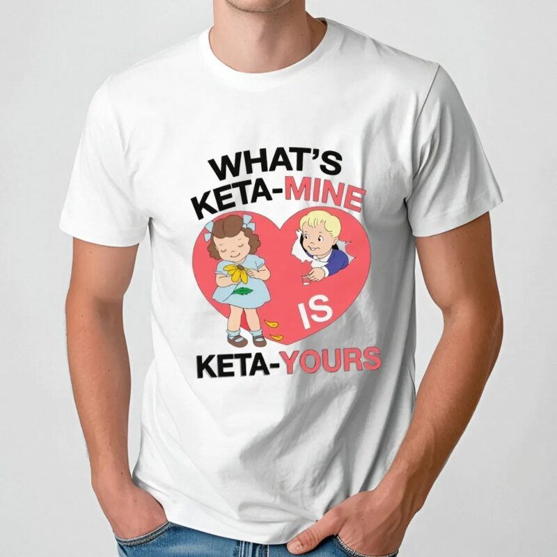 What's Ketamine Is Keta-Yours Heart T Shirt