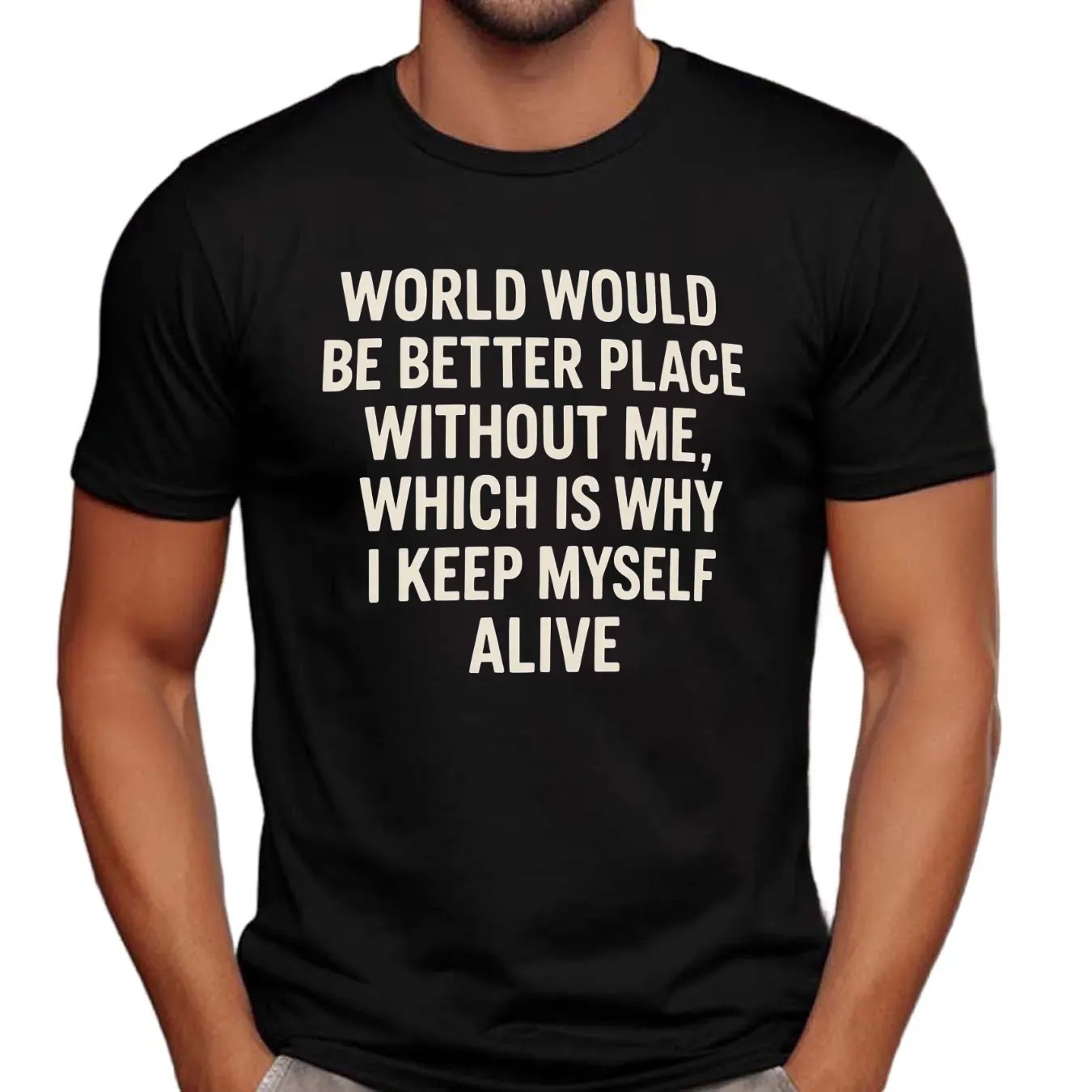 World Would Be Better Place Without Me Which Is Why I Keep Myself Alive T Shirt