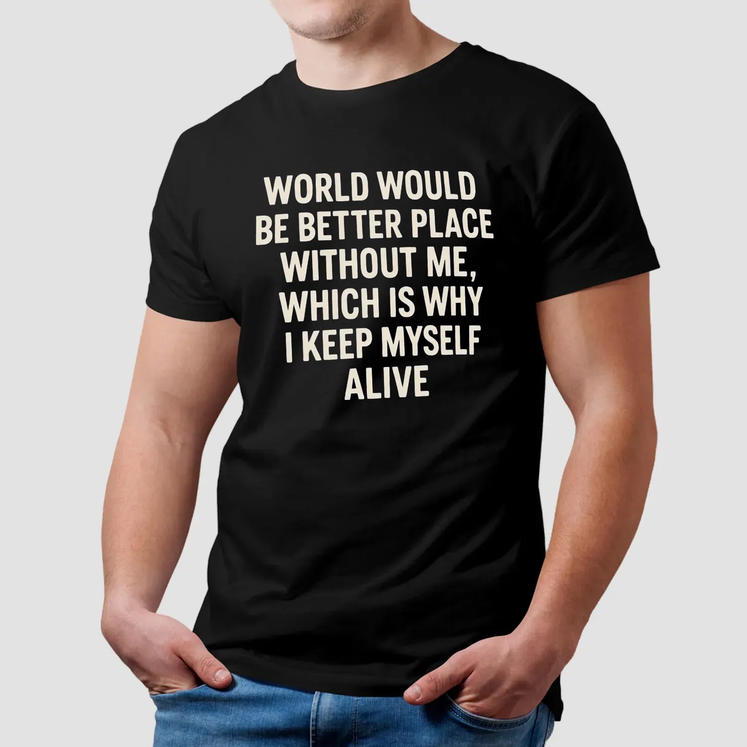World Would Be Better Place Without Me Which Is Why I Keep Myself Alive T Shirt