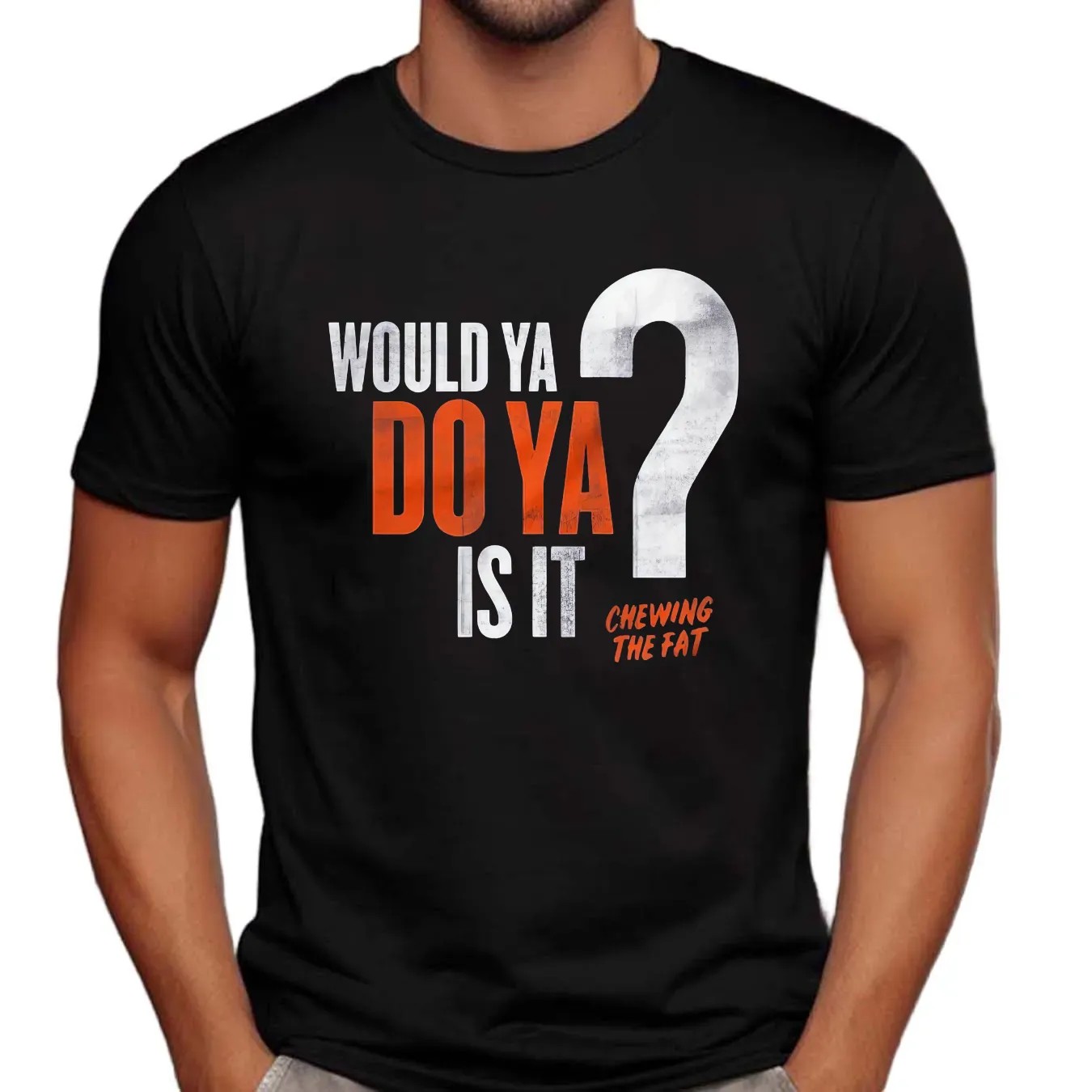Would Ya Do Ya Is It Chewing The Fat T Shirt