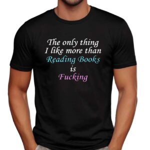 The Only Thing I Like More Than Reading Is Fucking T Shirt