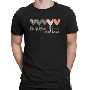 Heart Be A Decent Human It’s Not That Hard Hearts T Shirt