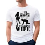 I Am Only Ran Through By My Loving Wife Yes Ma'am T Shirt