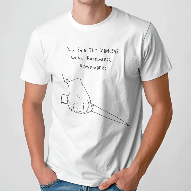 You Said The Mimosas Were Bottomless Remember T Shirt