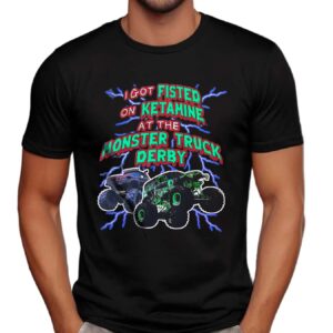 I Got Fisted On Ketamine At The Monster Truck Derby Thunder T Shirt