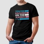 You're Focused On The Wrong 1 % Lgbt Pride T Shirt