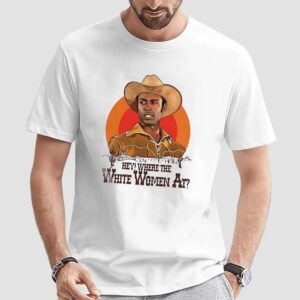 Hey where the white women at t shirt