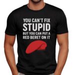 You Can't Fix Stupid But You Can Put A Red Beret On It T Shirt