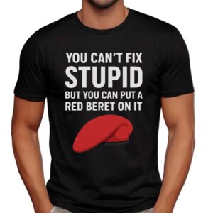You Can't Fix Stupid But You Can Put A Red Beret On It T Shirt