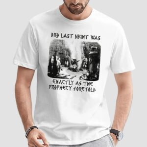 Bro Last Night Was Exactly As The Prophecy Foretold T Shirt