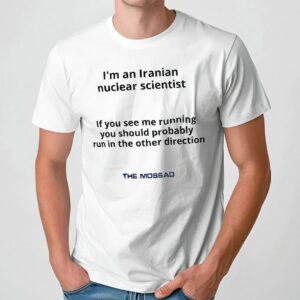 I’m An Iranian Nuclear Scientist If You See Me Running You Should Probably Run In The Other Direction The Mossad T Shirt
