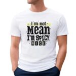 I’m not mean i’m spicy t shirt