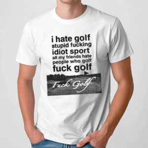 Fuck Golf I Hate Golf Stupid Fucking Idiot Sport T Shirt