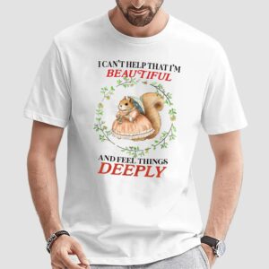 Bunny I Can’t Help That I’m Beautiful And Feel Things Deeply T Shirt
