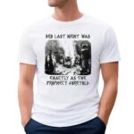 Bro Last Night Was Exactly As The Prophecy Foretold T Shirt