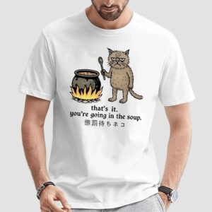 Cat That’s It You’re Going In The Soup Meme T Shirt
