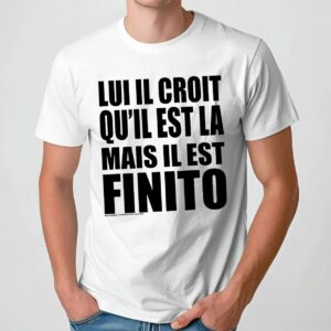 Lui Il Croit Qu’il Est La Mais Il Est Finito Shirt