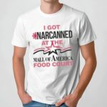 I Got Narcanned At The Mall Of America Food Court T Shirt