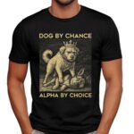 Dog By Chance Alpha By Choice T Shirt
