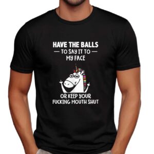 Unicorn have the balls to say it to my face or keep your fucking mouth shut t shirt