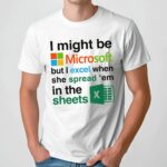 I Might Be Microsoft But I Excel When She Spread 'Em In The Sheets Meme T Shirt
