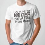 I Was At The First Hii Def Pop Up Store In Los Angeles T Shirt