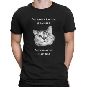 The Wrong Amazon Is Burning The Wrong Ice Is Melting Cat T Shirt