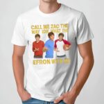 Call Me Zac The Way Idk What The Efron With Me T Shirt