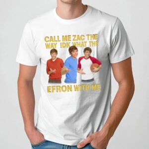 Call Me Zac The Way Idk What The Efron With Me T Shirt