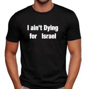 I Ain’t Dying For Israel T Shirt