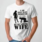 I Am Only Ran Through By My Loving Wife Yes Ma'am T Shirt