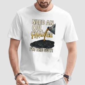 Need An Oil Change I'm The Guy T Shirt