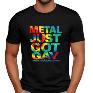 Metal just got gay iwrestledabearonce t shirt