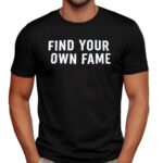 Find You Own Fame T Shirt