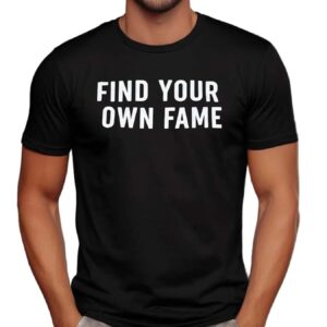 Find You Own Fame T Shirt