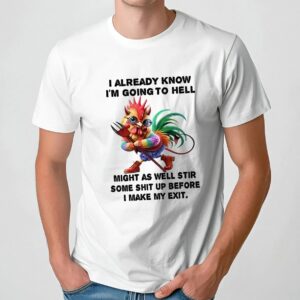 Chicken I already know I’m going to hell might as well stir some shit up before I make my exit t shirt