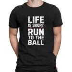 Life is short run to the ball t shirt