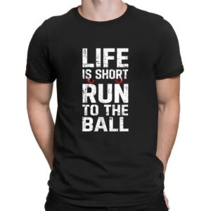 Life is short run to the ball t shirt