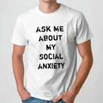 Ask me about my social anxiety t shirt