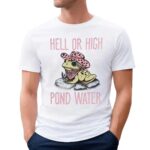 Frog Hell Or High Pond Water T Shirt