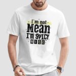 I’m not mean i’m spicy t shirt