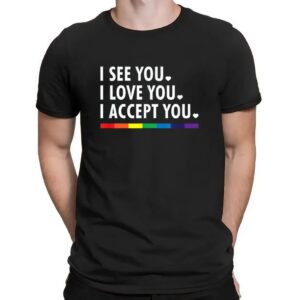 I See You I Love You I Accept You Lgbtq Pride T Shirt