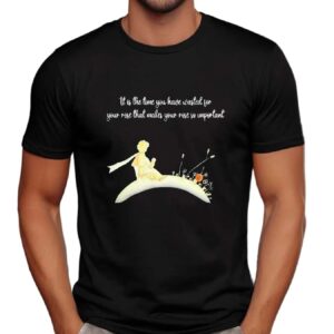 It I s The Time You Have Wasted For Your Rose That Makes Your Rose So Important T Shirt
